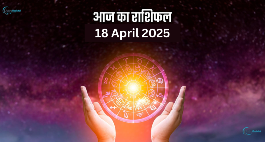 18 April 2025 Horoscope