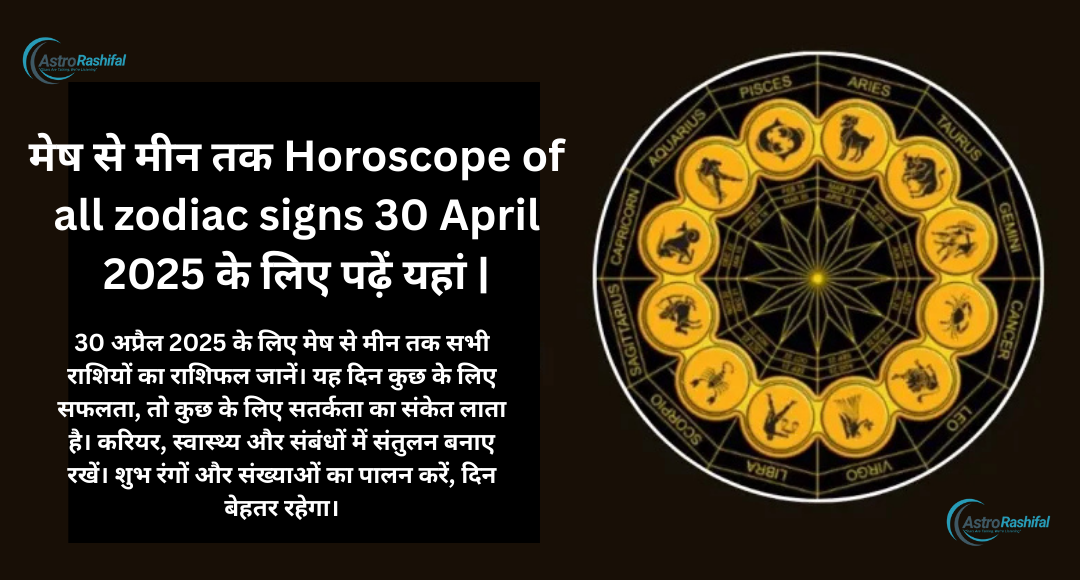 Horoscope of all zodiac signs 30 April 2025