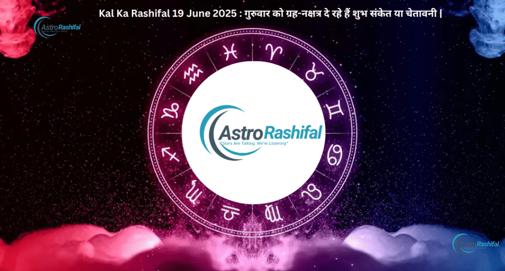 Kal Ka Rashifal 19 June 2025